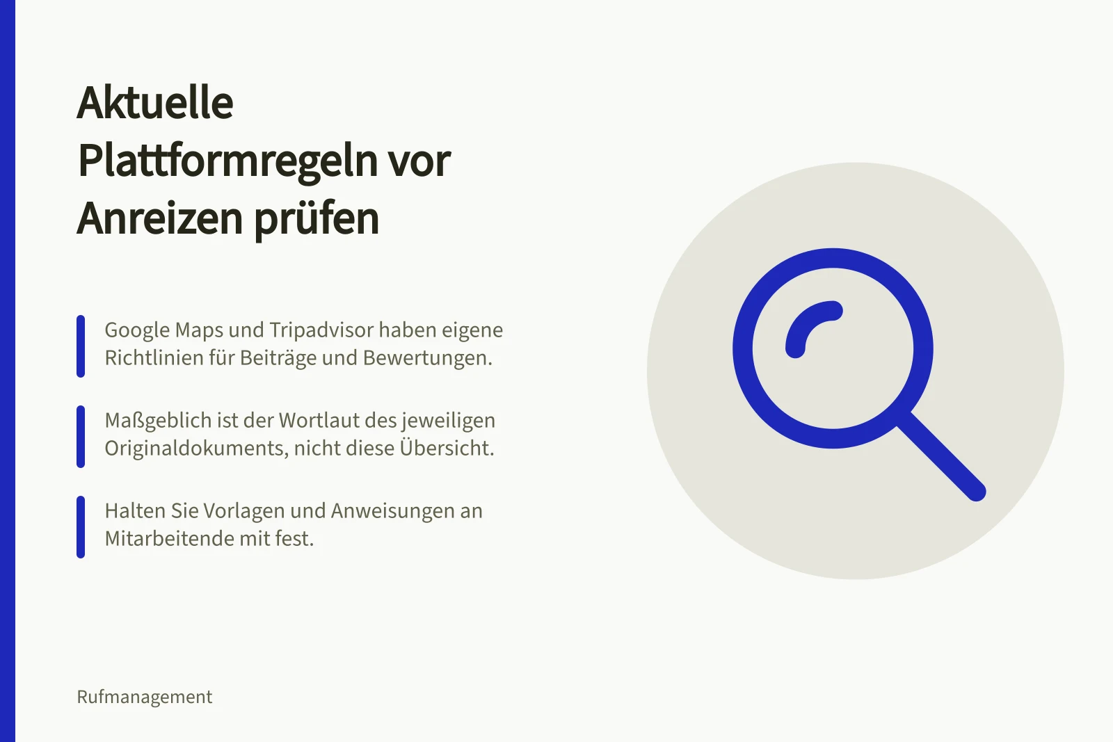 Aktuelle Plattformregeln vor Anreizen prüfen: Google Maps und Tripadvisor haben eigene Richtlinien für Beiträge und Bewertungen.; Maßgeblich ist der Wortlaut des jeweiligen Originaldokuments, nicht diese Übersicht.; Halten Sie Vorlagen und Anweisungen an Mitarbeitende mit fest.