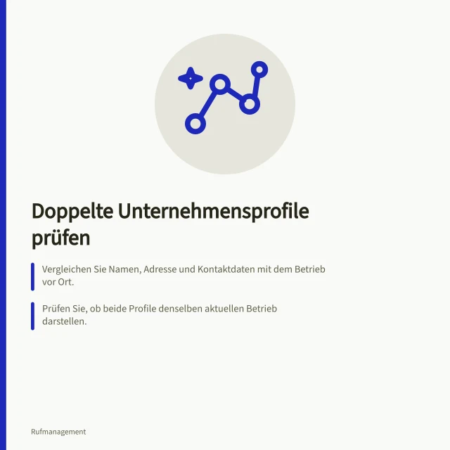 Doppelte Unternehmensprofile prüfen: Vergleichen Sie Namen, Adresse und Kontaktdaten mit dem Betrieb vor Ort.; Prüfen Sie, ob beide Profile denselben aktuellen Betrieb darstellen.; Entfernen Sie kein Profil, bevor Sie die Inhaberschaft geklärt haben. Doppelte Unternehmensprofile prüfen