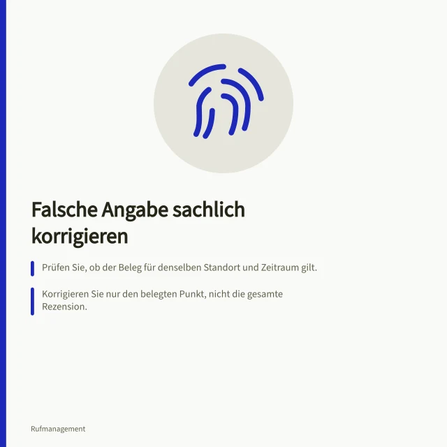 Falsche Angabe sachlich korrigieren: Prüfen Sie, ob der Beleg für denselben Standort und Zeitraum gilt.; Korrigieren Sie nur den belegten Punkt, nicht die gesamte Rezension.; Bestätigen Sie vor dem Absenden die Richtigkeit der Tatsachen und des zeitlichen Bezugssystems. Eine nachweislich falsche Angabe sachlich korrigieren